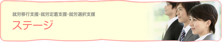 就労移行支援・就労定着支援・就労選択支援 ステージ